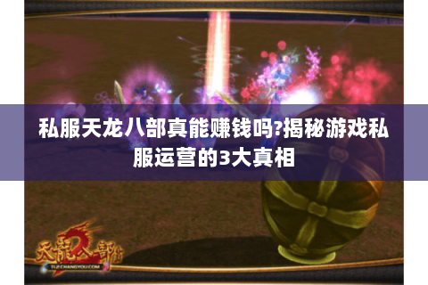 私服天龙八部真能赚钱吗?揭秘游戏私服运营的3大真相 私服天龙八部真能赚钱吗?揭秘游戏私服运营的3大真相