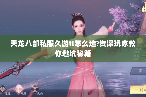 天龙八部私服久游tl怎么选?资深玩家教你避坑秘籍 天龙八部私服久游tl怎么选?资深玩家教你避坑秘籍