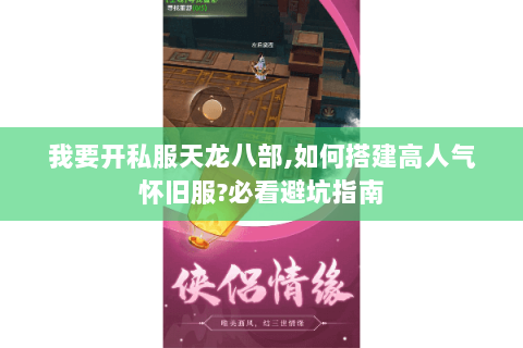 我要开私服天龙八部,如何搭建高人气怀旧服?必看避坑指南 我要开私服天龙八部,如何搭建高人气怀旧服?必看避坑指南