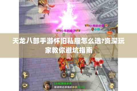 天龙八部手游怀旧私服怎么选?资深玩家教你避坑指南