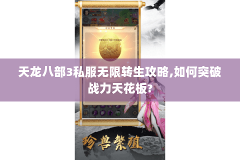 天龙八部3私服无限转生攻略,如何突破战力天花板? 天龙八部3私服无限转生攻略,如何突破战力天花板?