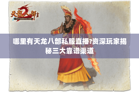 哪里有天龙八部私服直播?资深玩家揭秘三大靠谱渠道 哪里有天龙八部私服直播?资深玩家揭秘三大靠谱渠道