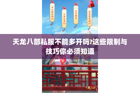 天龙八部私服不能多开吗?这些限制与技巧你必须知道 天龙八部私服不能多开吗?这些限制与技巧你必须知道