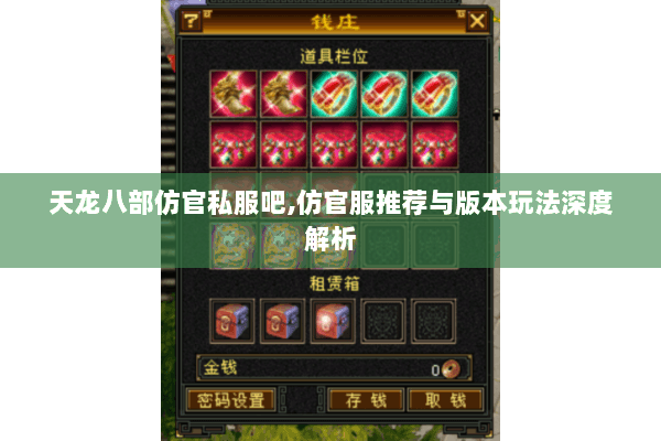 天龙八部仿官私服吧,仿官服推荐与版本玩法深度解析 天龙八部仿官私服吧,仿官服推荐与版本玩法深度解析