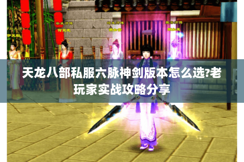 天龙八部私服六脉神剑版本怎么选?老玩家实战攻略分享 天龙八部私服六脉神剑版本怎么选?老玩家实战攻略分享