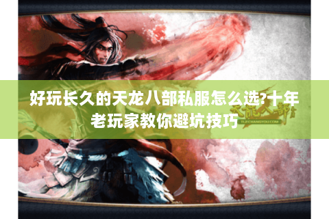 好玩长久的天龙八部私服怎么选?十年老玩家教你避坑技巧 好玩长久的天龙八部私服怎么选?十年老玩家教你避坑技巧