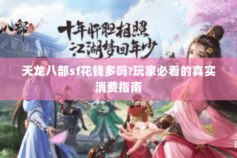 天龙八部sf花钱多吗?玩家必看的真实消费指南 天龙八部sf花钱多吗?玩家必看的真实消费指南