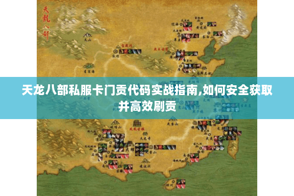 天龙八部私服卡门贡代码实战指南,如何安全获取并高效刷贡 天龙八部私服卡门贡代码实战指南,如何安全获取并高效刷贡