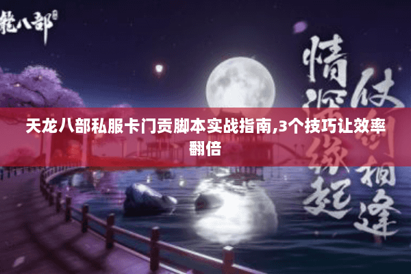 天龙八部私服卡门贡脚本实战指南,3个技巧让效率翻倍