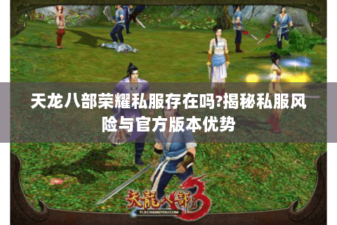 天龙八部荣耀私服存在吗?揭秘私服风险与官方版本优势 天龙八部荣耀私服存在吗?揭秘私服风险与官方版本优势