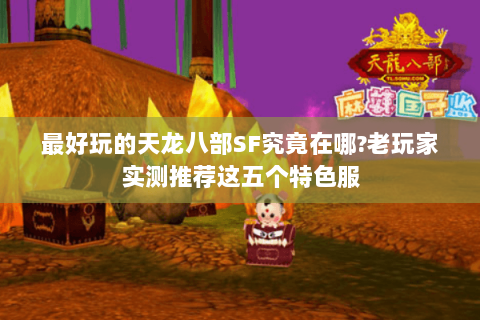 最好玩的天龙八部SF究竟在哪?老玩家实测推荐这五个特色服
