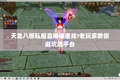 天龙八部私服直播哪里找?老玩家教你避坑选平台 天龙八部私服直播哪里找?老玩家教你避坑选平台
