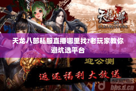 天龙八部私服直播哪里找?老玩家教你避坑选平台 天龙八部私服直播哪里找?老玩家教你避坑选平台