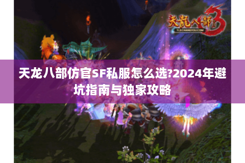 天龙八部仿官SF私服怎么选?2024年避坑指南与独家攻略