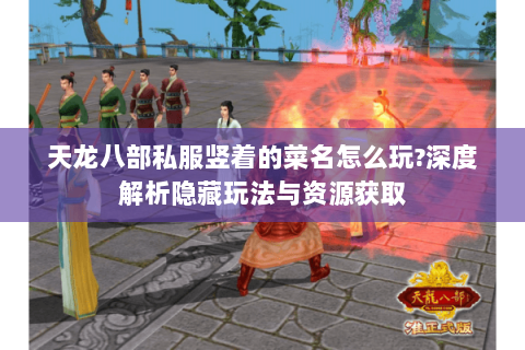 天龙八部私服竖着的菜名怎么玩?深度解析隐藏玩法与资源获取 天龙八部私服竖着的菜名怎么玩?深度解析隐藏玩法与资源获取
