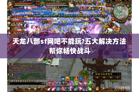 天龙八部sf网吧不能玩?五大解决方法帮你畅快战斗 天龙八部sf网吧不能玩?五大解决方法帮你畅快战斗