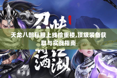 天龙八部私服上线给重楼,顶级装备获取与实战指南 天龙八部私服上线给重楼,顶级装备获取与实战指南