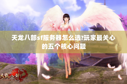 天龙八部sf服务器怎么选?玩家最关心的五个核心问题 天龙八部sf服务器怎么选?玩家最关心的五个核心问题