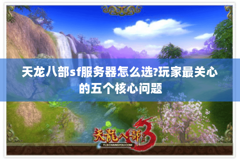 天龙八部sf服务器怎么选?玩家最关心的五个核心问题 天龙八部sf服务器怎么选?玩家最关心的五个核心问题