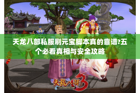 天龙八部私服刷元宝脚本真的靠谱?五个必看真相与安全攻略 天龙八部私服刷元宝脚本真的靠谱?五个必看真相与安全攻略