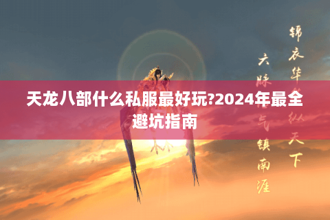 天龙八部什么私服最好玩?2024年最全避坑指南 天龙八部什么私服最好玩?2024年最全避坑指南