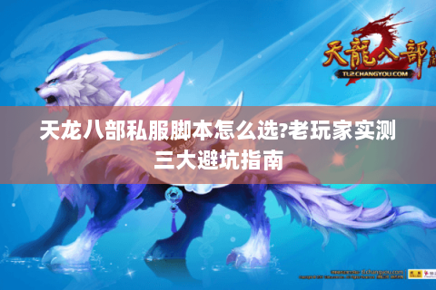 天龙八部私服脚本怎么选?老玩家实测三大避坑指南