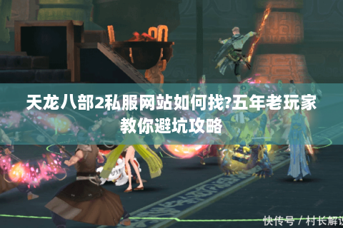 天龙八部2私服网站如何找?五年老玩家教你避坑攻略 天龙八部2私服网站如何找?五年老玩家教你避坑攻略