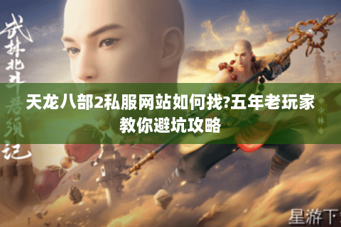 天龙八部2私服网站如何找?五年老玩家教你避坑攻略 天龙八部2私服网站如何找?五年老玩家教你避坑攻略