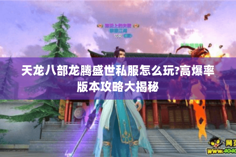 天龙八部龙腾盛世私服怎么玩?高爆率版本攻略大揭秘