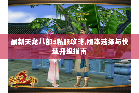 最新天龙八部3私服攻略,版本选择与快速升级指南 最新天龙八部3私服攻略,版本选择与快速升级指南