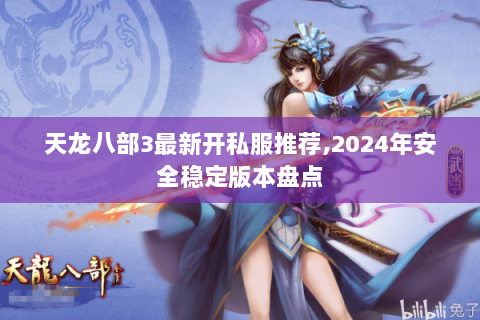 天龙八部3最新开私服推荐,2024年安全稳定版本盘点