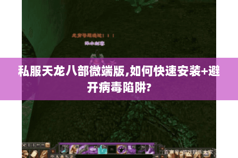 私服天龙八部微端版,如何快速安装+避开病毒陷阱? 私服天龙八部微端版,如何快速安装+避开病毒陷阱?