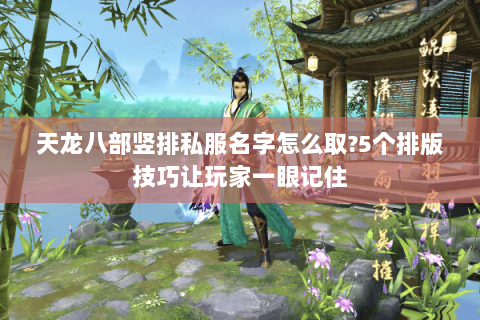 天龙八部竖排私服名字怎么取?5个排版技巧让玩家一眼记住