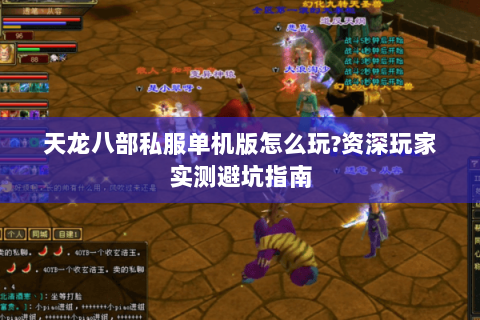 天龙八部私服单机版怎么玩?资深玩家实测避坑指南