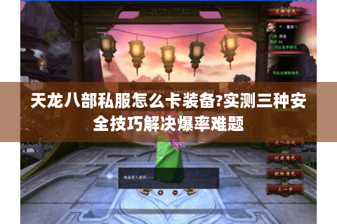 天龙八部私服怎么卡装备?实测三种安全技巧解决爆率难题