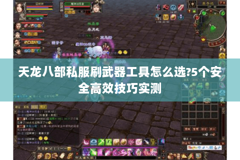 天龙八部私服刷武器工具怎么选?5个安全高效技巧实测 天龙八部私服刷武器工具怎么选?5个安全高效技巧实测