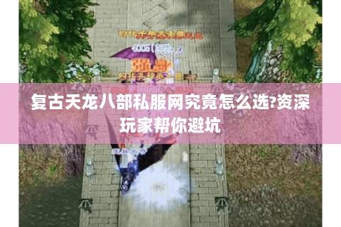 复古天龙八部私服网究竟怎么选?资深玩家帮你避坑 复古天龙八部私服网究竟怎么选?资深玩家帮你避坑
