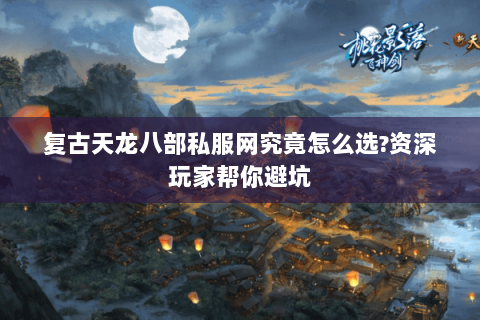 复古天龙八部私服网究竟怎么选?资深玩家帮你避坑 复古天龙八部私服网究竟怎么选?资深玩家帮你避坑