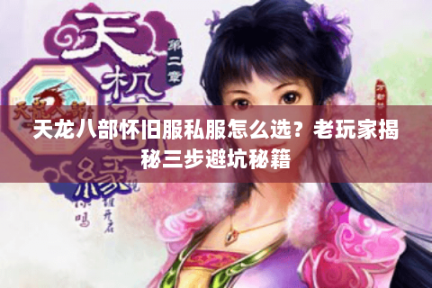 天龙八部怀旧服私服怎么选？老玩家揭秘三步避坑秘籍