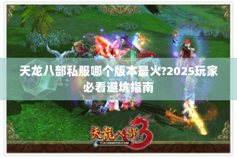 天龙八部私服哪个版本最火?2025玩家必看避坑指南