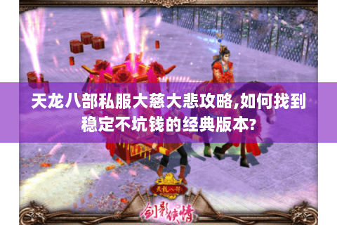 天龙八部私服大慈大悲攻略,如何找到稳定不坑钱的经典版本? 天龙八部私服大慈大悲攻略,如何找到稳定不坑钱的经典版本?