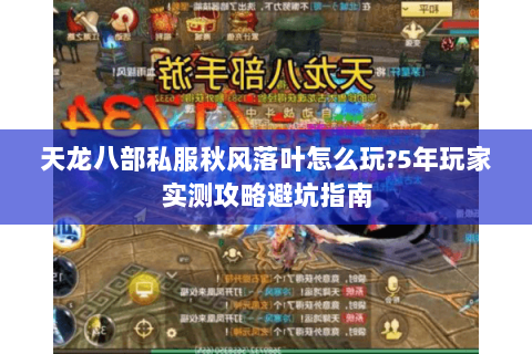 天龙八部私服秋风落叶怎么玩?5年玩家实测攻略避坑指南 天龙八部私服秋风落叶怎么玩?5年玩家实测攻略避坑指南