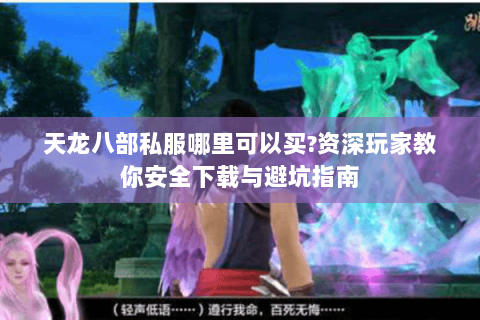 天龙八部私服哪里可以买?资深玩家教你安全下载与避坑指南 天龙八部私服哪里可以买?资深玩家教你安全下载与避坑指南
