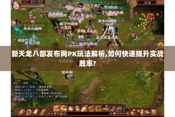新天龙八部发布网PK玩法解析,如何快速提升实战胜率?