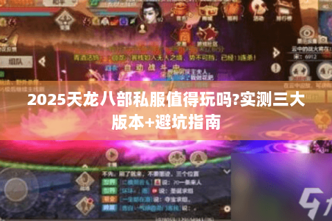 2025天龙八部私服值得玩吗?实测三大版本+避坑指南 2025天龙八部私服值得玩吗?实测三大版本+避坑指南