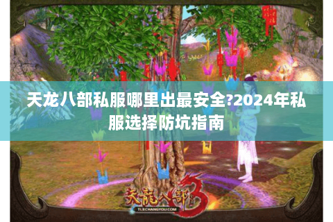 天龙八部私服哪里出最安全?2024年私服选择防坑指南 天龙八部私服哪里出最安全?2024年私服选择防坑指南