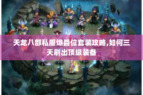 天龙八部私服爆爵位套装攻略,如何三天刷出顶级装备