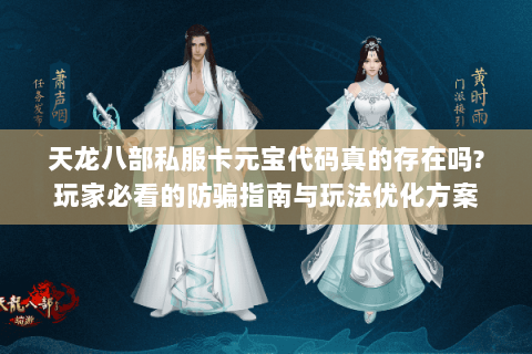 天龙八部私服卡元宝代码真的存在吗?玩家必看的防骗指南与玩法优化方案