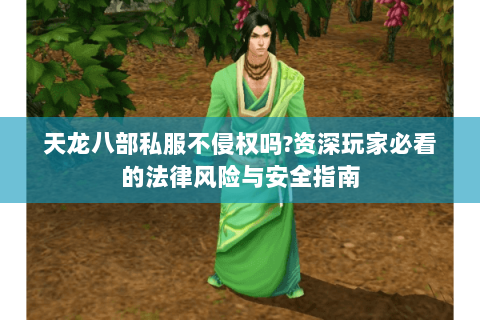 天龙八部私服不侵权吗?资深玩家必看的法律风险与安全指南