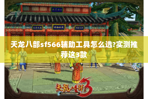 天龙八部sf566辅助工具怎么选?实测推荐这3款 天龙八部sf566辅助工具怎么选?实测推荐这3款